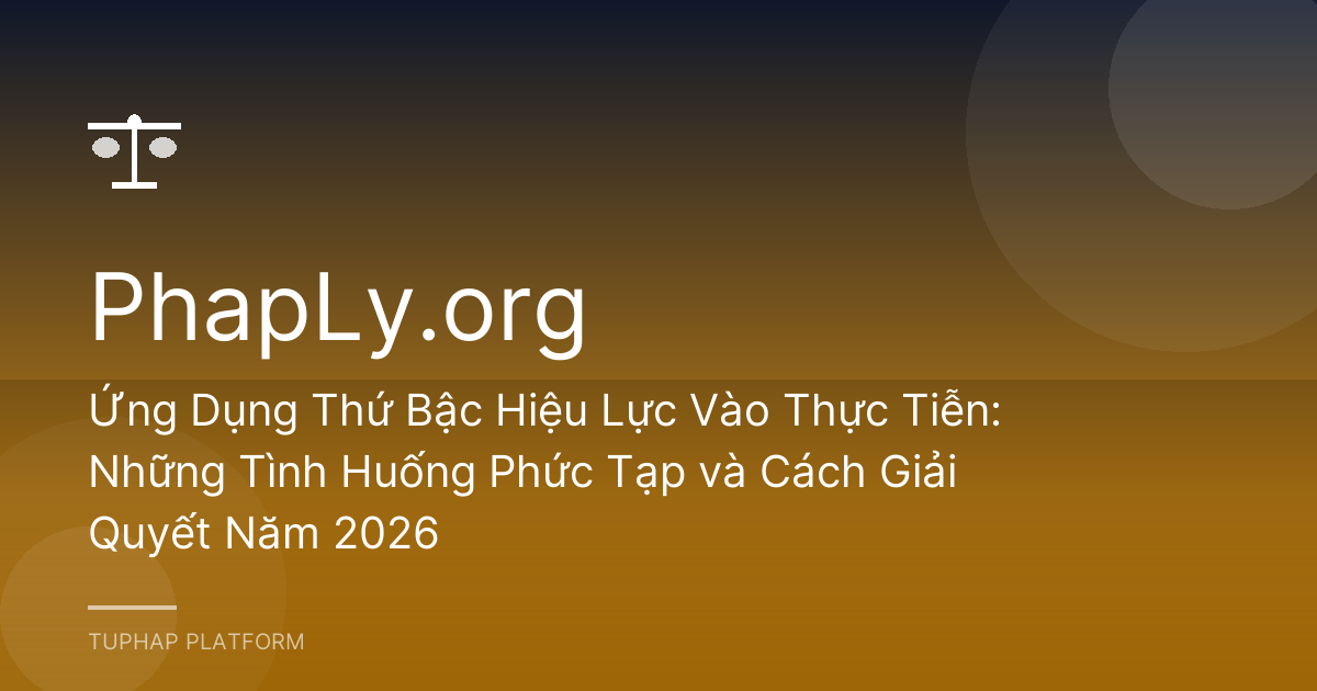 Ứng Dụng Thứ Bậc Hiệu Lực Vào Thực Tiễn: Những Tình Huống Phức Tạp và Cách Giải Quyết Năm 2026