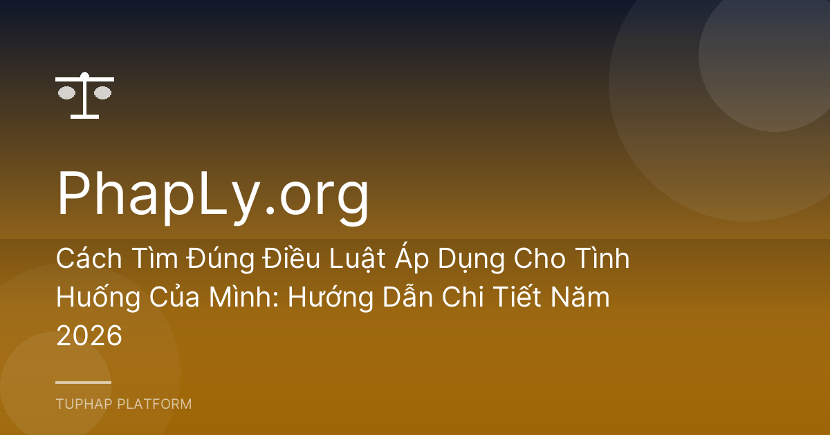 Cách Tìm Đúng Điều Luật Áp Dụng Cho Tình Huống Của Mình: Hướng Dẫn Chi Tiết Năm 2026