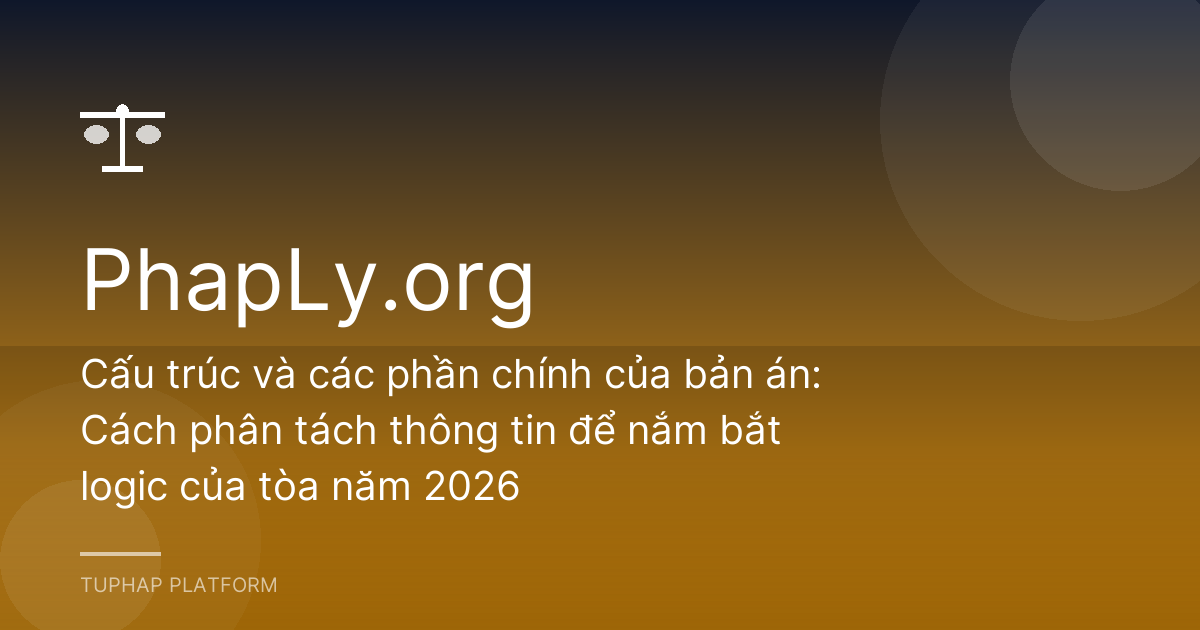 Cấu trúc và các phần chính của bản án: Cách phân tách thông tin để nắm bắt logic của tòa năm 2026