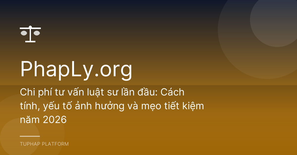 Chi phí tư vấn luật sư lần đầu: Cách tính, yếu tố ảnh hưởng và mẹo tiết kiệm năm 2026