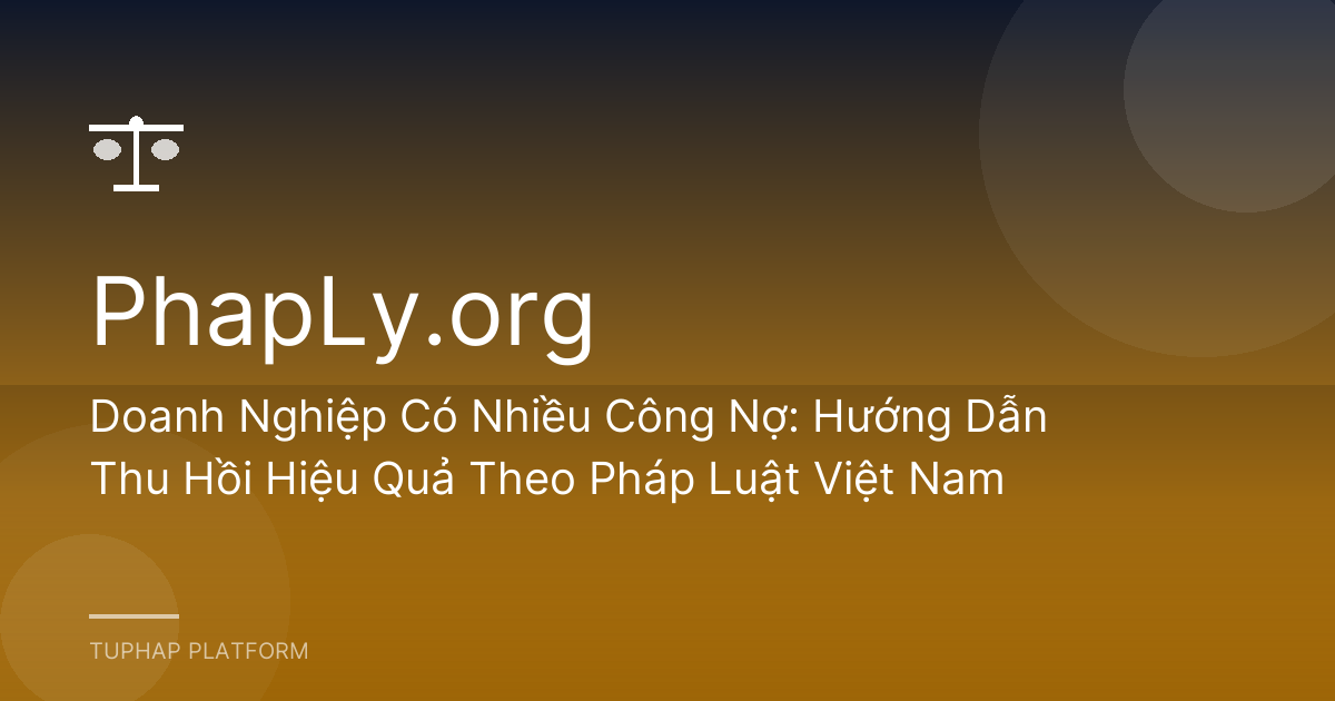 Doanh Nghiệp Có Nhiều Công Nợ: Hướng Dẫn Thu Hồi Hiệu Quả Theo Pháp Luật Việt Nam