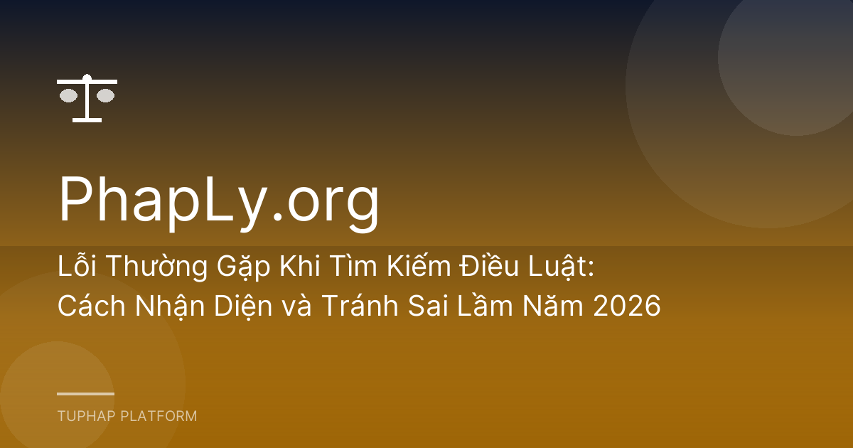 Lỗi Thường Gặp Khi Tìm Kiếm Điều Luật: Cách Nhận Diện và Tránh Sai Lầm Năm 2026