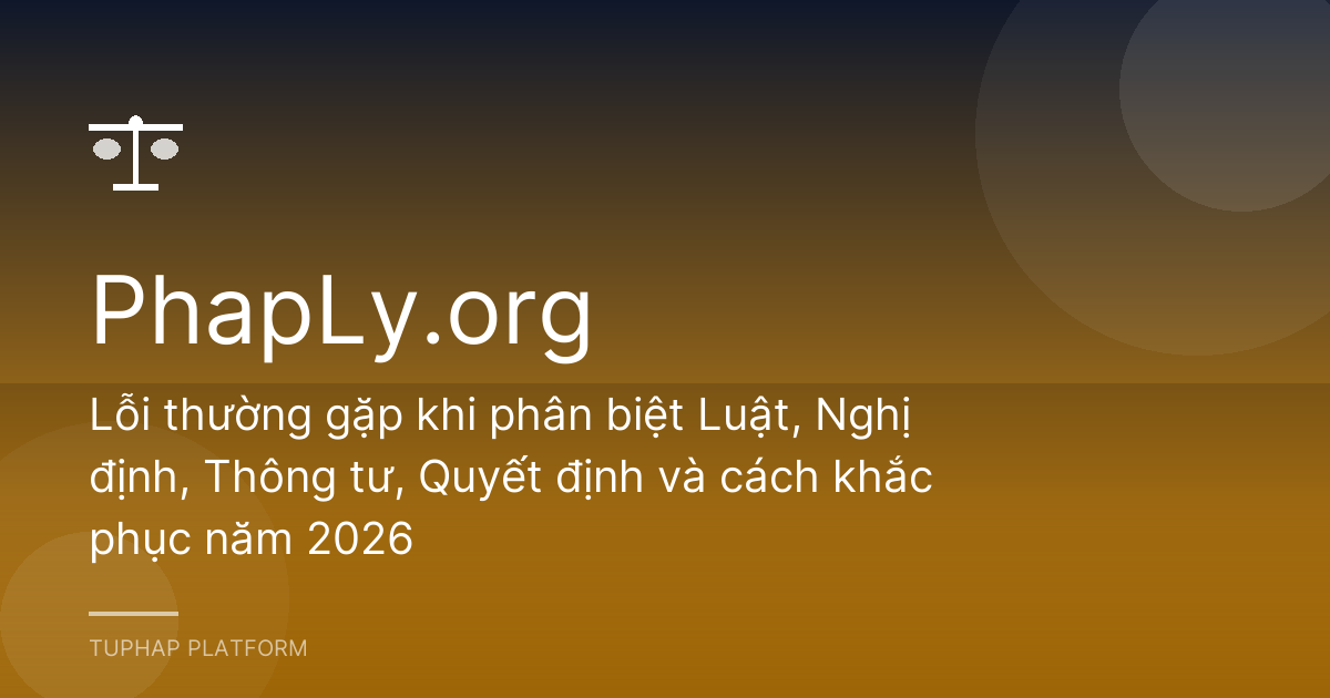 Lỗi thường gặp khi phân biệt Luật, Nghị định, Thông tư, Quyết định và cách khắc phục năm 2026
