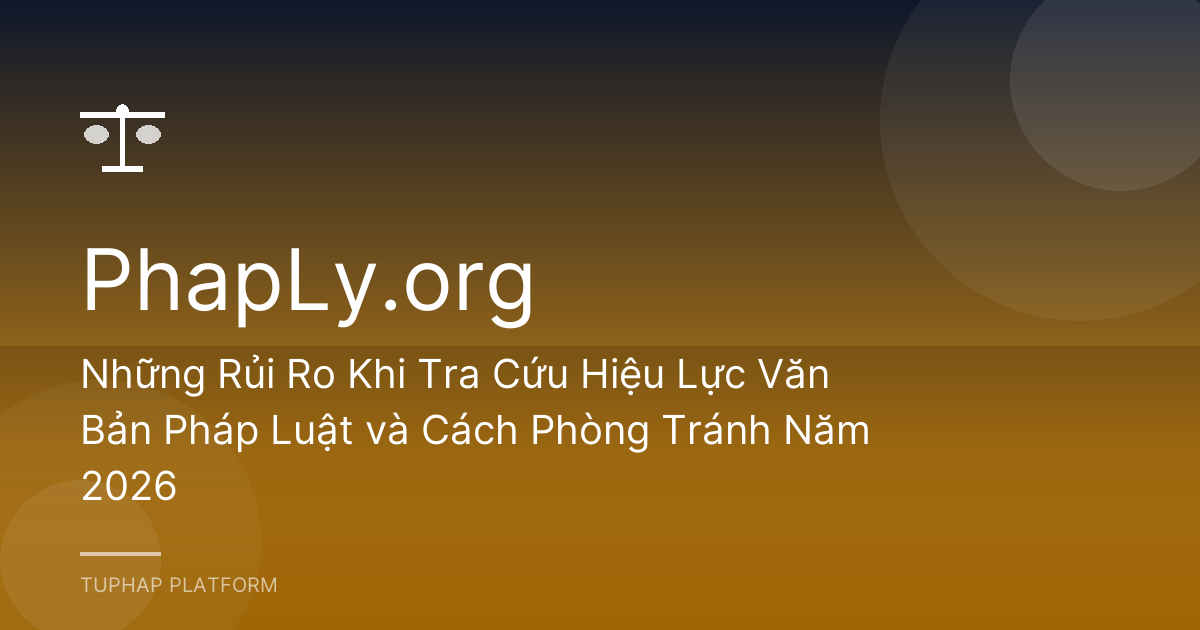 Những Rủi Ro Khi Tra Cứu Hiệu Lực Văn Bản Pháp Luật và Cách Phòng Tránh Năm 2026