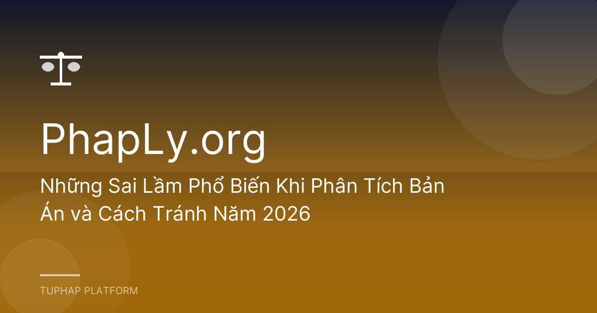 Những Sai Lầm Phổ Biến Khi Phân Tích Bản Án và Cách Tránh Năm 2026