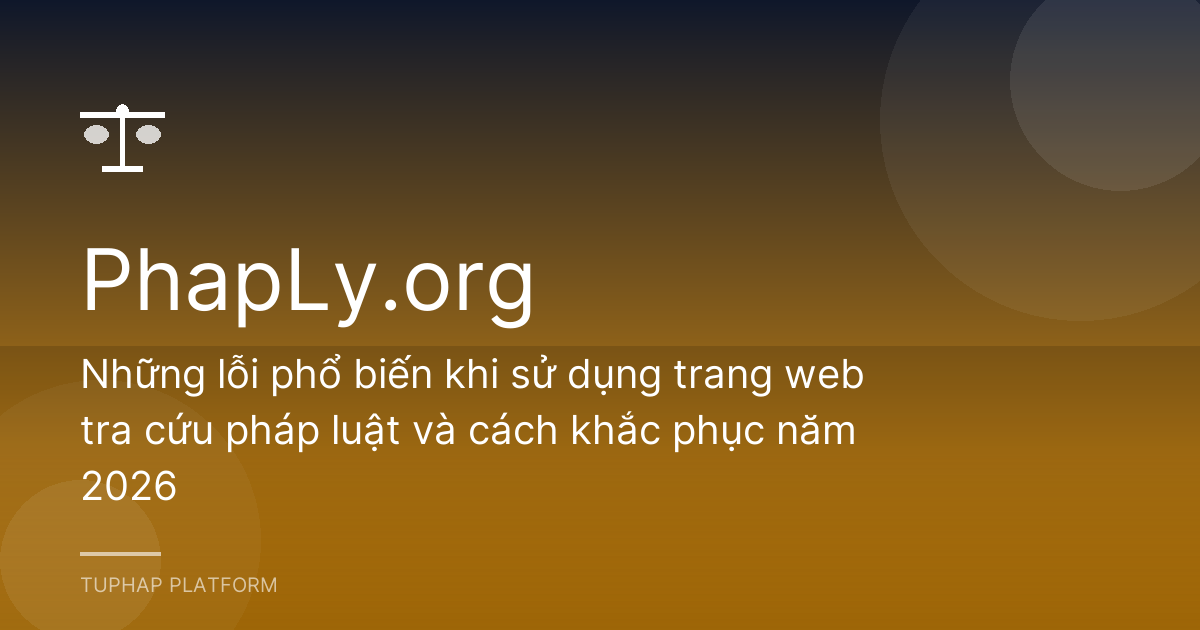 Những lỗi phổ biến khi sử dụng trang web tra cứu pháp luật và cách khắc phục năm 2026