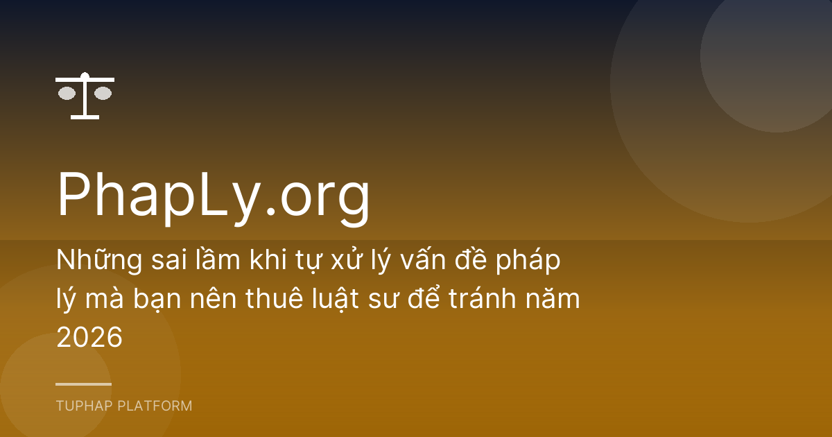 Những sai lầm khi tự xử lý vấn đề pháp lý mà bạn nên thuê luật sư để tránh năm 2026