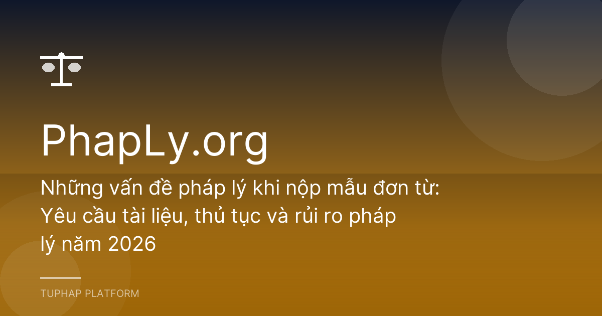 Những vấn đề pháp lý khi nộp mẫu đơn từ: Yêu cầu tài liệu, thủ tục và rủi ro pháp lý năm 2026