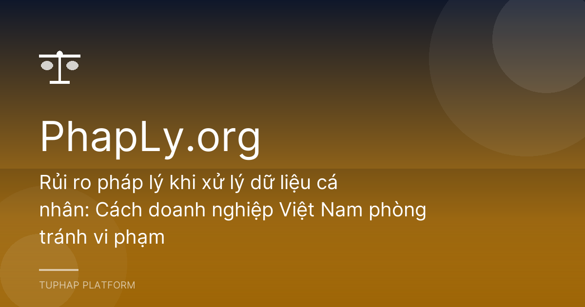 Rủi ro pháp lý khi xử lý dữ liệu cá nhân: Cách doanh nghiệp Việt Nam phòng tránh vi phạm