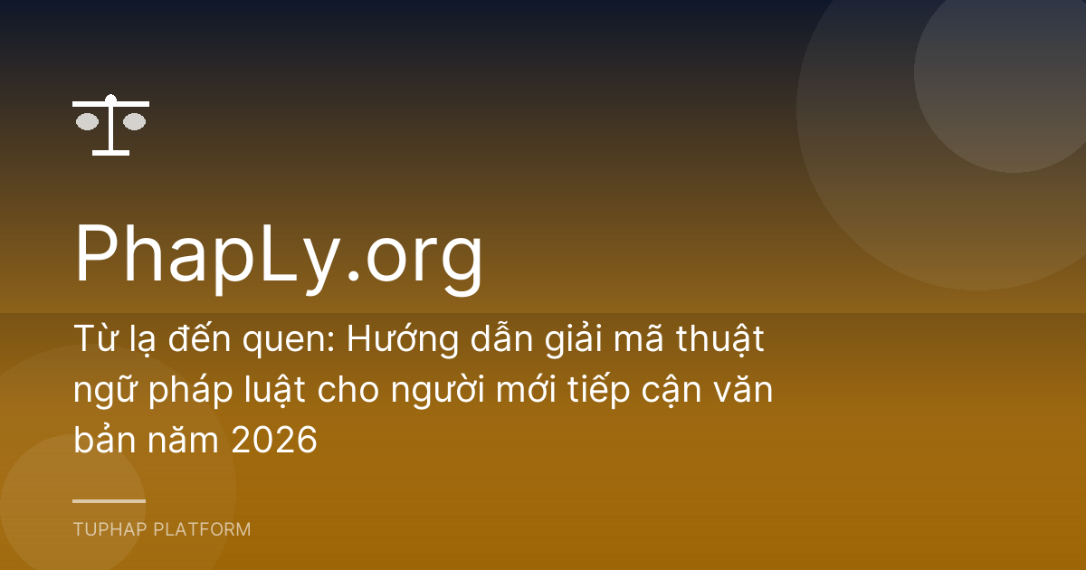 Từ lạ đến quen: Hướng dẫn giải mã thuật ngữ pháp luật cho người mới tiếp cận văn bản năm 2026