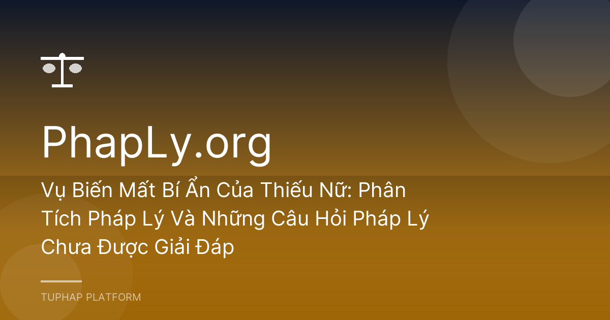 Vụ Biến Mất Bí Ẩn Của Thiếu Nữ: Phân Tích Pháp Lý Và Những Câu Hỏi Pháp Lý Chưa Được Giải Đáp